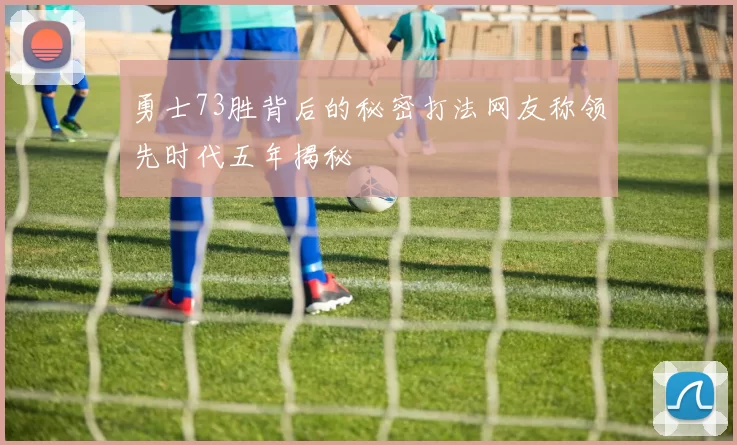 勇士73胜背后的秘密打法网友称领先时代五年揭秘