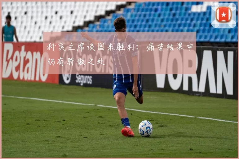 科莫主席谈国米胜利：痛苦结果中仍有骄傲之处