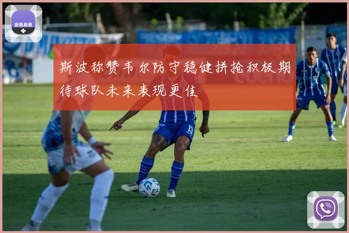 斯波称赞韦尔防守稳健拼抢积极期待球队未来表现更佳