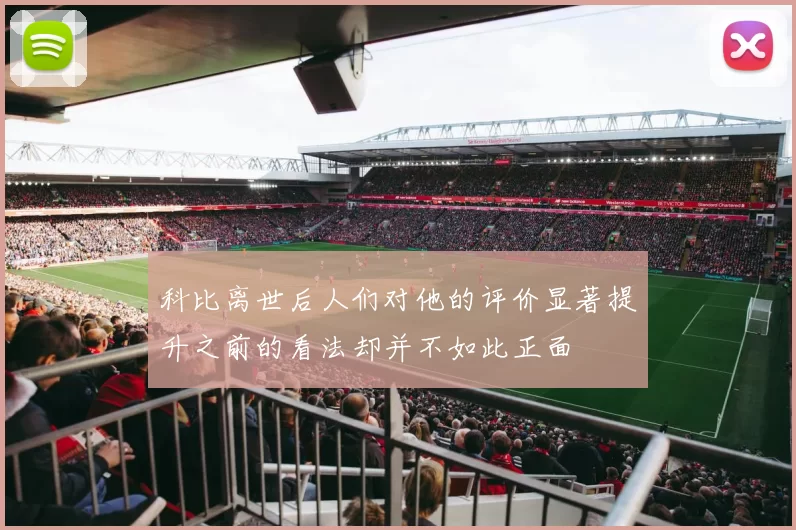 科比离世后人们对他的评价显著提升之前的看法却并不如此正面