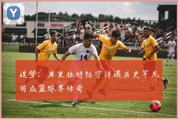 追梦：库里独特防守待遇历史罕见将成篮球界传奇