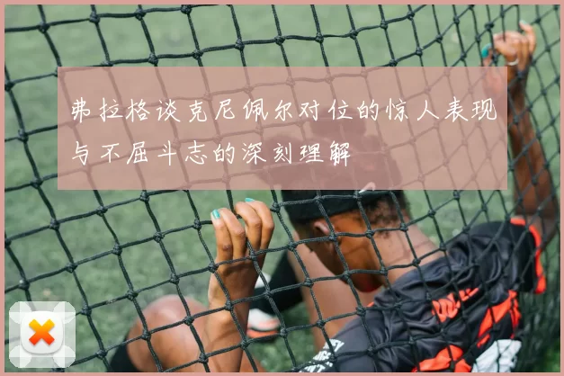 弗拉格谈克尼佩尔对位的惊人表现与不屈斗志的深刻理解