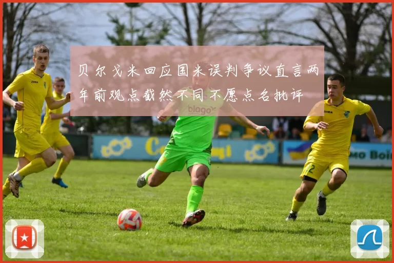 贝尔戈米回应国米误判争议直言两年前观点截然不同不愿点名批评