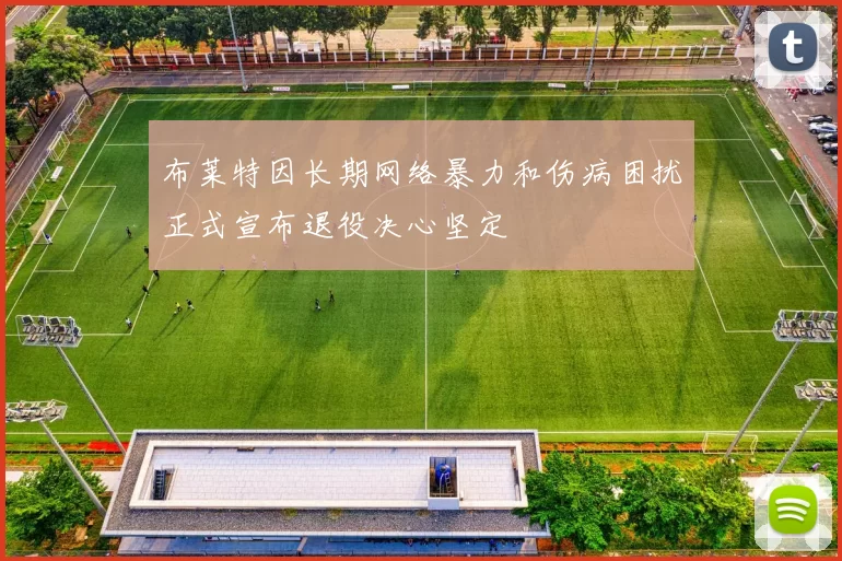 布莱特因长期网络暴力和伤病困扰正式宣布退役决心坚定