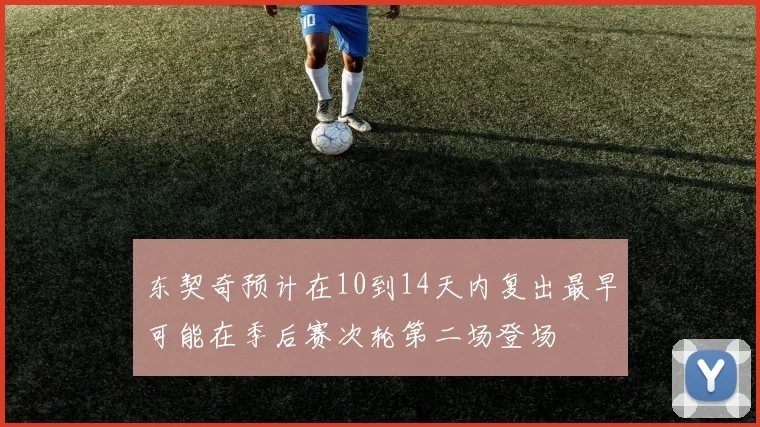东契奇预计在10到14天内复出最早可能在季后赛次轮第二场登场