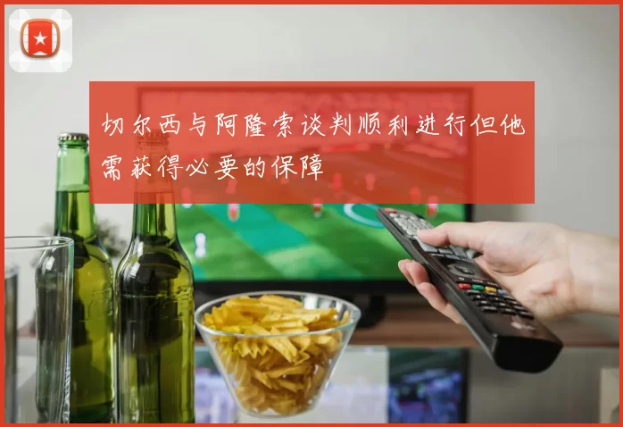 切尔西与阿隆索谈判顺利进行但他需获得必要的保障