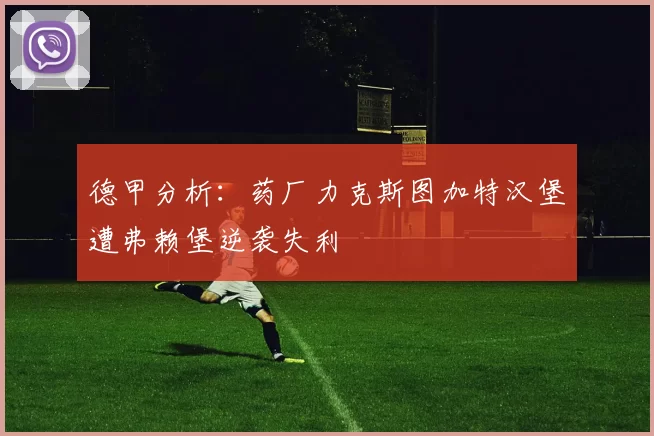 德甲分析：药厂力克斯图加特汉堡遭弗赖堡逆袭失利