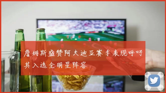 詹姆斯盛赞阿夫迪亚赛季表现呼吁其入选全明星阵容