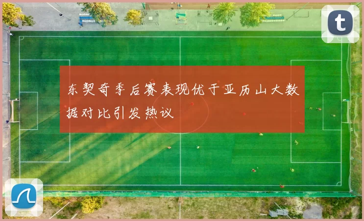 东契奇季后赛表现优于亚历山大数据对比引发热议