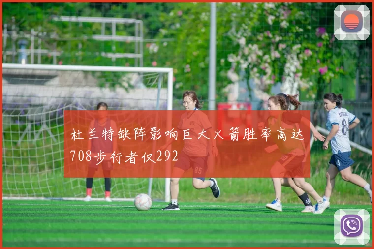 杜兰特缺阵影响巨大火箭胜率高达708步行者仅292