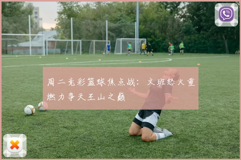 周二竞彩篮球焦点战：文班怒火重燃力争天王山之巅