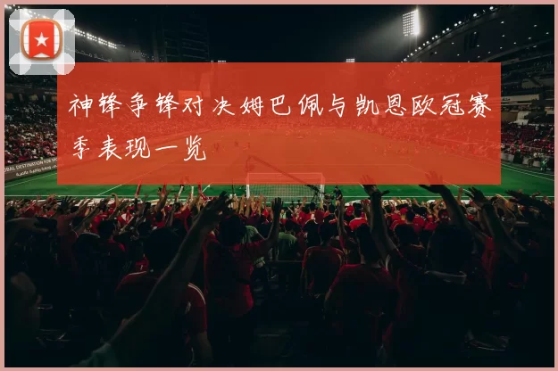 神锋争锋对决姆巴佩与凯恩欧冠赛季表现一览