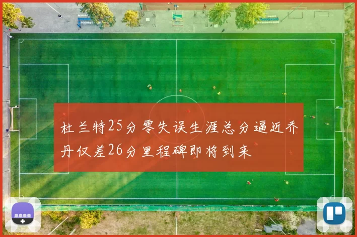 杜兰特25分零失误生涯总分逼近乔丹仅差26分里程碑即将到来